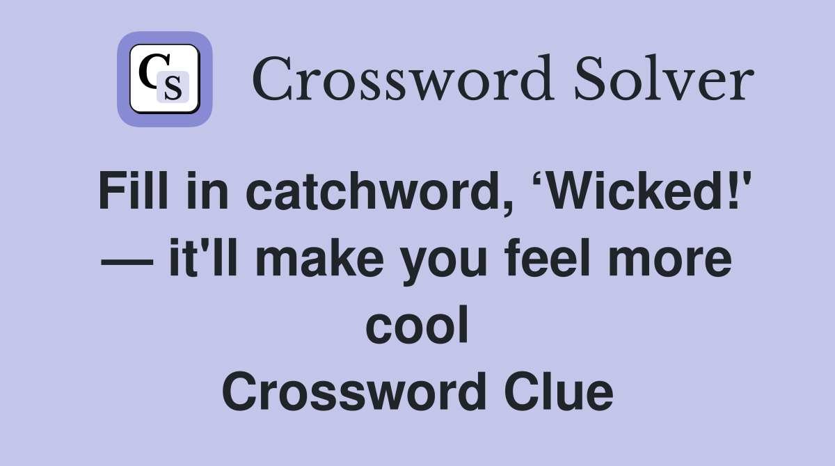 Fill in catchword, ‘Wicked!' — it'll make you feel more cool